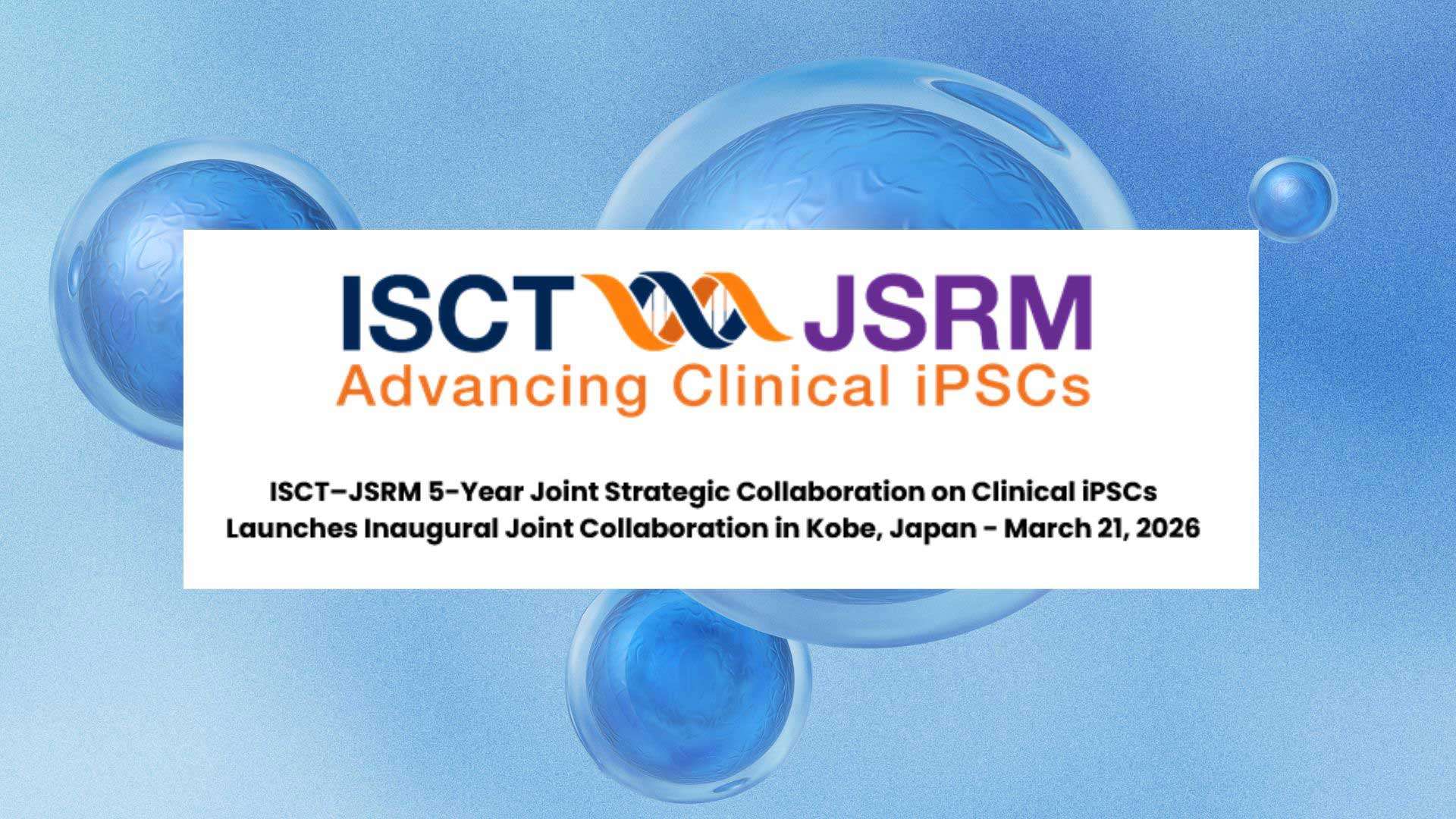 ISCT–JSRM 5-Year Joint Strategic Collaboration on Clinical iPSCs Launching Inaugural Joint Collaboration in Kobe, Japan